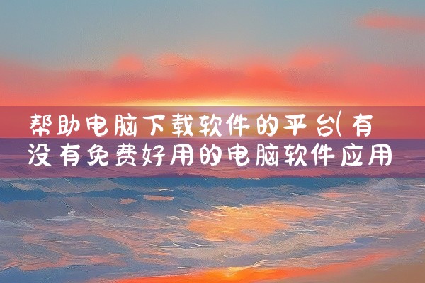 帮助电脑下载软件的平台